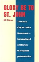 Glory Be to St. John: The Kansas City, Mo. Police Department: From Deicated Amateumism to Recogn Ized Professionalism 1890622052 Book Cover
