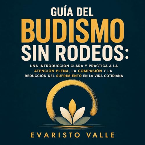 『Gu&iacute;a del budismo sin rodeos: Una introducci&oacute;n clara y pr&aacute;ctica a la atenci&oacute;n plena, la compasi&o