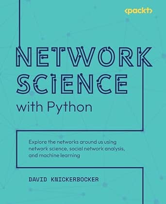 Network Science with Python: Explore the networks around us using network science, social network analysis, and machine learning book cover