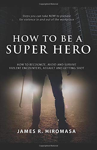 How to be a Super Hero: How to Recognize, Avoid, and Survive Violent Encounters, Assault, and Getting Shot