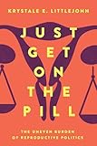 Just Get on the Pill: The Uneven Burden of Reproductive Politics (Reproductive Justice: A New Vision for the 21st Century) (Volume 4)