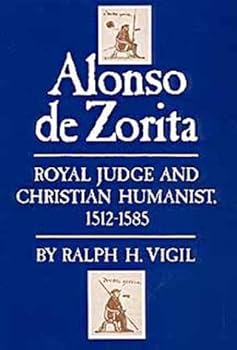 Alonso De Zorita: Royal Judge and Christian Humanist, 1512-1585