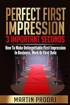 Paperback Perfect First Impression-3 Important Seconds: How To Make Unforgettable First Impression In Business, Work Or First Date Book