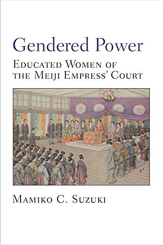 Gendered Power: Educated Women of the Meiji Empress' Court (Volume 86) (Michigan Monograph Series in Japanese Studies)