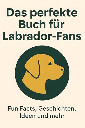 Das perfekte Buch für Labrador-Fans: Fun Facts, Geschichten, Ideen und mehr