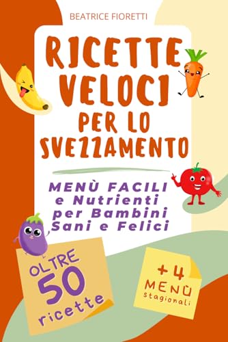 Ricette Veloci per lo Svezzamento: Menù Facili e Nutrienti per Bambini Sani e Felici: Oltre 50 Ricette Semplificate per Organizzare i Pasti del Tuo Bambino. Consigli e Idee per Genitori Impegnat