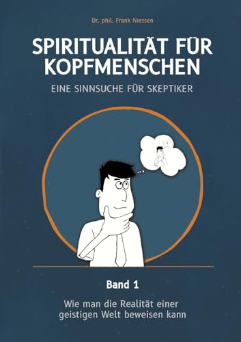 Spiritualität für Kopfmenschen - Eine Sinnsuche für Skeptiker (Band 1): Wie man die Realität einer geistigen Welt beweisen kann