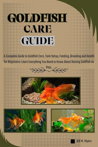 GOLDFISH CARE GUIDE: A Complete Guide to Goldfish Care, Tank Setup, Feeding, Breeding and Health for Beginners: Learn Everything You Need to Know About Raising Goldfish as Pets.