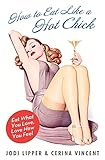 How to Eat Like a Hot Chick: Eat What You Love, Love How You Feel  A Straightforward and Witty Guide to Guilt-Free Eating and Body Confidence