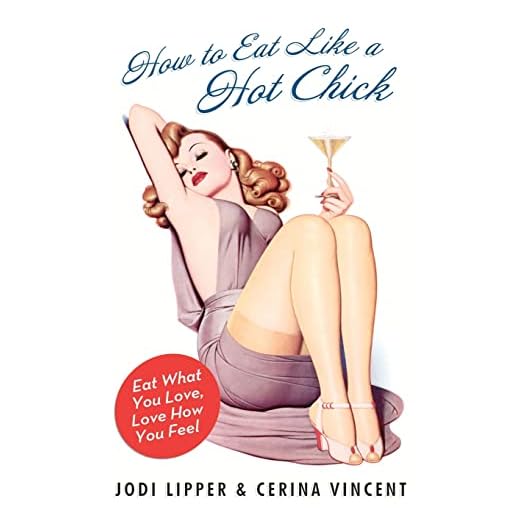 How to Eat Like a Hot Chick: Eat What You Love, Love How You Feel