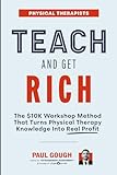 Teach And Get Rich: The $10K Workshop Method That Turns Physical Therapy Knowledge Into Real Profit