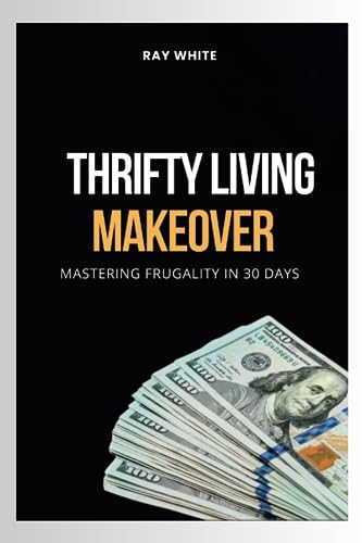 THRIFTY LIVING MAKEOVER: Mastering Frugality in 30 Days