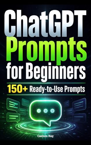 ChatGPT Prompts for Beginners: 150+ Ready-to-Use Prompts, Commands, Templates & Prompt Stacks to Work Smarter, Write Better, Learn Faster, and Get Better AI Answers