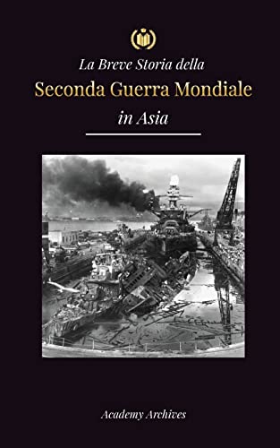La Breve Storia della Seconda Guerra Mondiale in Asia: La guerra dell'Asia-Pacifico, la flotta orientale, Pearl Harbor e la bomba atomica che sconvolse il Giappone (1941-1945