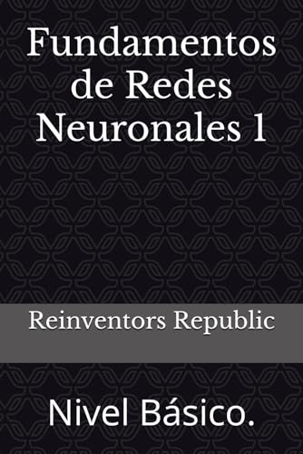 Fundamentos de Redes Neuronales 1: Nivel Básico. (Spanish Edition)