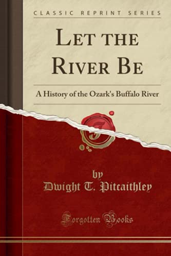 Let the River Be: A History of the Ozark's Buffalo River (Classic Reprint)