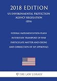 Federal Implementation Plans - Interstate Transport of Fine Particulate Matter and Ozone and Correction of SIP Approvals (US Environmental Protection Agency Regulation) (EPA) (2018 Edition)