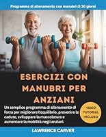 ESERCIZI CON MANUBRI PER ANZIANI: Un semplice programma di allenamento di forza per migliorare l'equilibrio, prevenire le cadute, sviluppare la ... la mobilità negli anziani. (Italian Edition) B0GVG2CPRB Book Cover