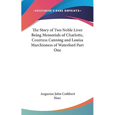The Story of Two Noble Lives Being Memorials of Charlotte, Countess Canning and Louisa Marchioness of Waterford Part One