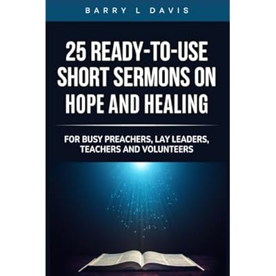 25 Ready-To- Use Short Sermons on Hope and Healing: For Busy Preachers, Lay Leaders, Teachers and Volunteers
