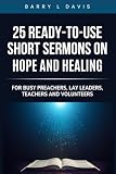 25 Ready-To- Use Short Sermons on Hope and Healing: For Busy Preachers, Lay Leaders, Teachers and Volunteers