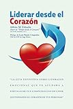  Liderar desde el corazón: La guía definitiva sobre liderazgo emocional que te ayudará a fortalecer tus competencias de líder gestionando el corazón de tus personas