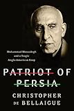 Patriot of Persia: Muhammad Mossadegh and a Tragic Anglo-American Coup