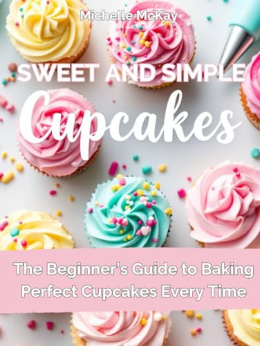 Simple & Sweet Cupcakes: A Beginner’S Cookbook For Everyday Joy (The Simple And Sweet Cookbook Series)