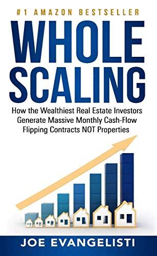 WHOLE SCALING: How the Wealthiest Real Estate Investors Generate Massive Monthly Cash-Flow Flipping Contracts NOT Properties