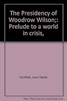 The Presidency of Woodrow Wilson;: Prelude to a world in crisis, B0006BOKDQ Book Cover