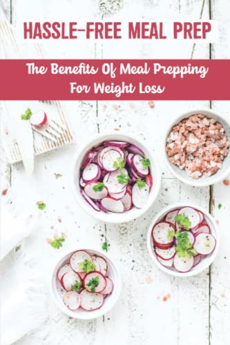 Hassle-Free Meal Prep: The Benefits Of Meal Prepping For Weight