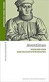 Aventinus: Pionier der Geschichtsforschung (kleine bayerische biografien)