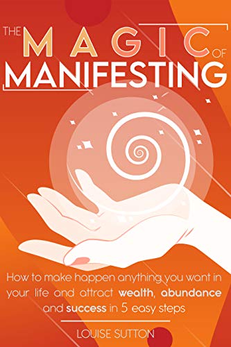 The Magic of Manifesting : How To Make Happen Anything You Want In Your Life and Attract Wealth, Abundance and Success in 5 Easy Steps (English Edition)