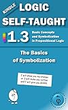 The Basics of Symbolization: Basic Concepts and Symbolization in Propositional Logic: Unit 1.3 (Kindle Logic Self-Taught Book 3)