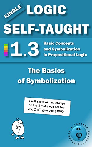 The Basics of Symbolization: Basic Concepts and Symbolization in Propositional Logic: Unit 1.3 (Kindle Logic Self-Taught Book 3)