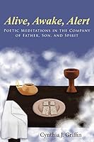 Alive, Awake, Alert: Poetic Meditations in the Company of Father, Son, and Spirit 1512719293 Book Cover