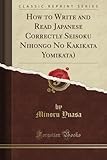 How to Write and Read Japanese Correctly Seisoku Nihongo No Kakikata Yomikata) (Classic Reprint)