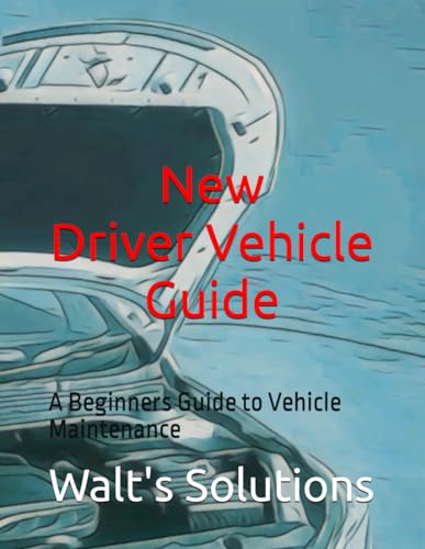 New Driver! Vehicle Guide: A Beginners Guide to Vehicle Maintenance