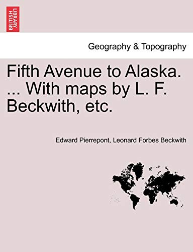 Fifth Avenue to Alaska. ... with Maps by L. F. Beckwith, Etc.