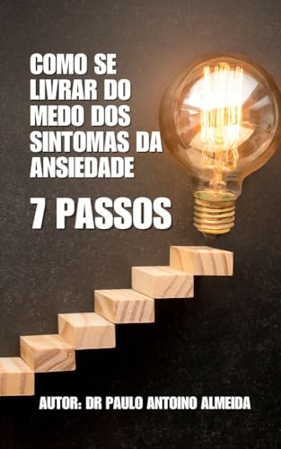 COMO SE LIVRAR DO MEDO DOS SINTOMAS DA ANSIEDADE: Manual de 07 passos para se livrar do mecanismo do medo