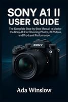 SONY A1 II USER GUIDE: The Complete Step-by-Step Manual to Master the Sony A1 II for Stunning Photos, 8K Videos, and Pro-Level Performance B0G2G9RM5X Book Cover