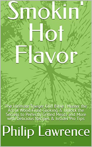 Smokin' Hot Flavor: The Ultimate Traeger Grill Bible | Master the Art of Wood-Fired Cooking & Unlock the Secrets to Perfectly Grilled Meats | With Delicious ... & Insider Pro Tips. (English Edition)
