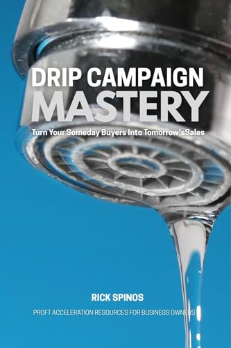 Drip Campaign Mastery: Turn Your Someday Buyers Into Tomorrow's Sales (Profit Acceleration Resources for Business Owners)