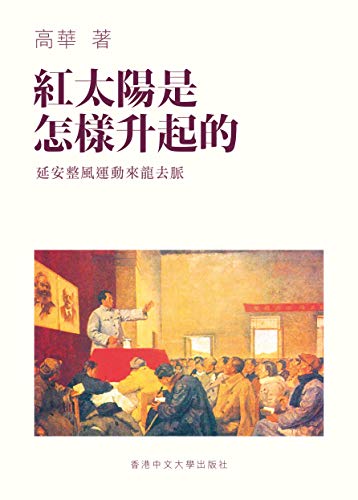 紅太陽是怎樣升起的: 延安整風運動的來龍去脈 (Traditional Chinese Edition)
