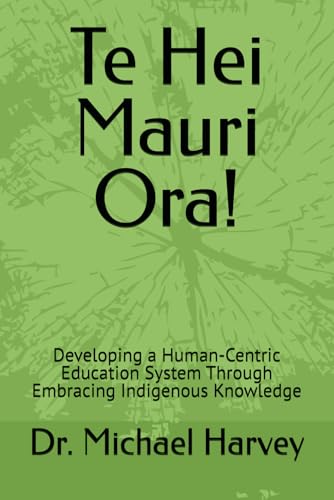 Te Hei Mauri Ora!: Developing a Human-Centric Education System Through Embracing Indigenous Knowledge.