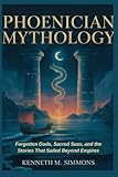 PHOENICIAN MYTHOLOGY: Forgotten Gods, Sacred Seas, and the Stories That Sailed Beyond Empires (World Mythologies)