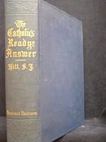 The Catholic's Ready Answer: A Popular Vindication of Christian Beliefs and Prac B002JYP4FQ Book Cover