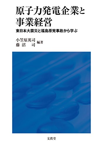 原子力発電企業と事業経営: 東日本大震災と福島原発事故から学ぶ (青森公立大学研究叢書 第 22巻)