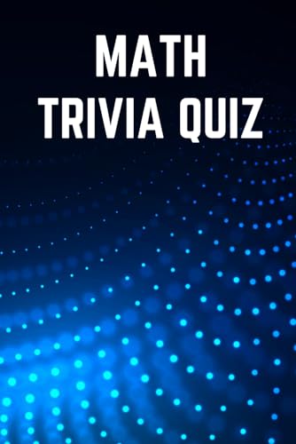 Math Trivia Quiz Book - Test Your Knowledge Of Mathematics: 150 Questions (Science Trivia Quizzes)