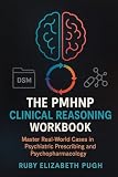 The PMHNP Clinical Reasoning Workbook: Master Real-World Cases in Psychiatric Prescribing and...